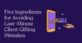 Five Ingredients for Avoiding Last-Minute Client Gifting Mistakes